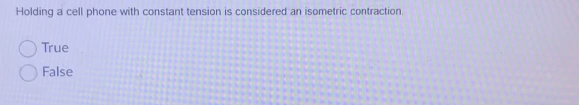 Holding a cell phone with constant tension is considered an isometric contraction.
True
False
