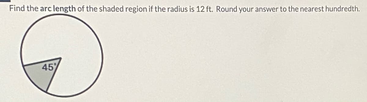 Find the arc length of the shaded region if the radius is 12 ft. Round your answer to the nearest hundredth.
45
