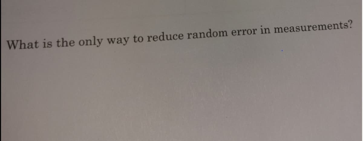 What is the only way to reduce random error in measurements?