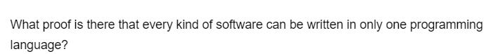 What proof is there that every kind of software can be written in only one programming
language?