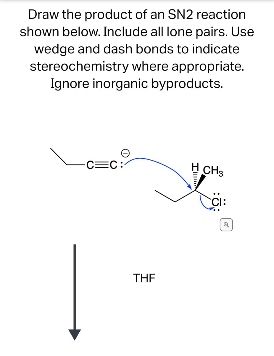 Draw the product of an SN2 reaction
shown below. Include all lone pairs. Use
wedge and dash bonds to indicate
stereochemistry where appropriate.
Ignore inorganic byproducts.
EC:
H CH3
CI
THE