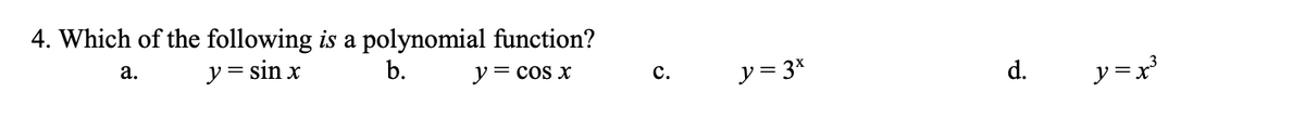 4. Which of the following is a polynomial function?
a.
y = sin x
b.
y = cos x
C.
y = 3x
d.
y=x²