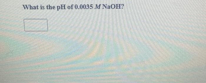 What is the pH of 0.0035 M NaOH?