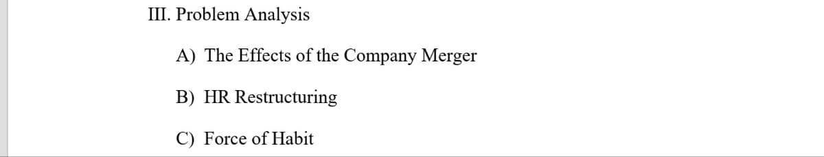 III. Problem Analysis
A) The Effects of the Company Merger
B) HR Restructuring
C) Force of Habit
