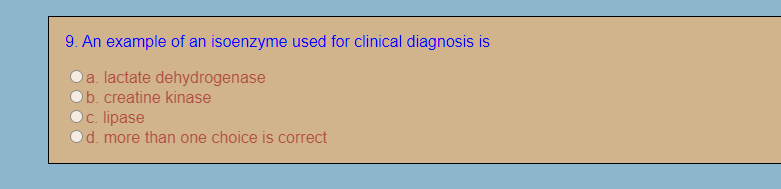 9. An example of an isoenzyme used for clinical diagnosis is
a. lactate dehydrogenase
b. creatine kinase
Oc. lipase
d. more than one choice is correct
