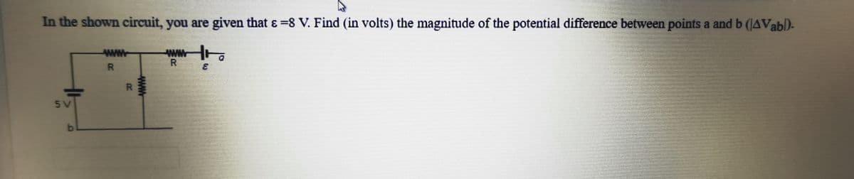 In the shown circuit, you are given that ɛ =8 V. Find (in volts) the magnitude of the potential difference between points a and b (JAVabl)-
ww
R.
ww.
R.
3.
R.
5V
www
