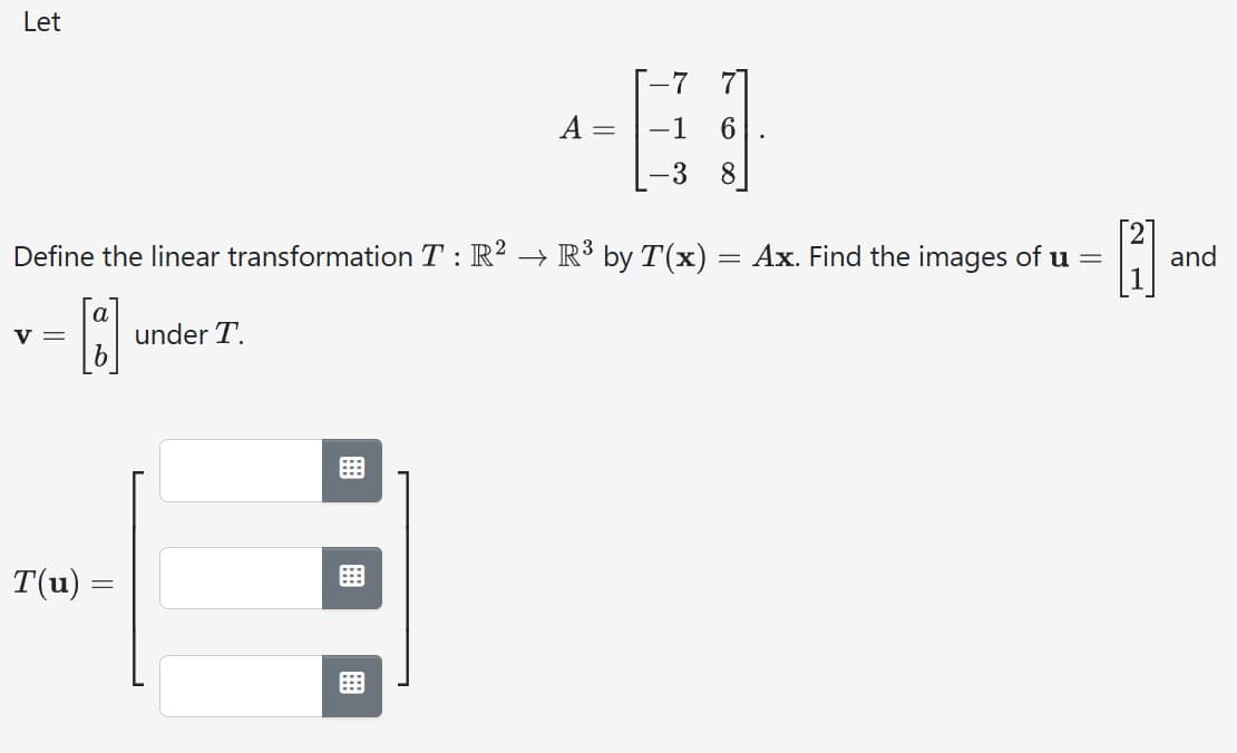 Let
V =
Define the linear transformation T : R² → R³ by T(x)
[9]
T(u) =
=
under T.
A
⠀
-1
-3
T
6
8
=
Ax. Find the images of u =
[11]
and