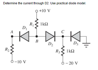Determine the current through D2. Use practical diode model.
Q +10 V
1k2
R1
DI
A
B
D2
D3
R2
R3
Ik2
6-10 V
6 - 20 V
