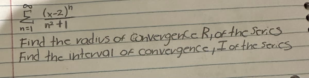 BENJ
(x-2)^
n² +1
n=1
Find the radius of Convergence R, of the Series
Find the interval of convergence, I of the series.