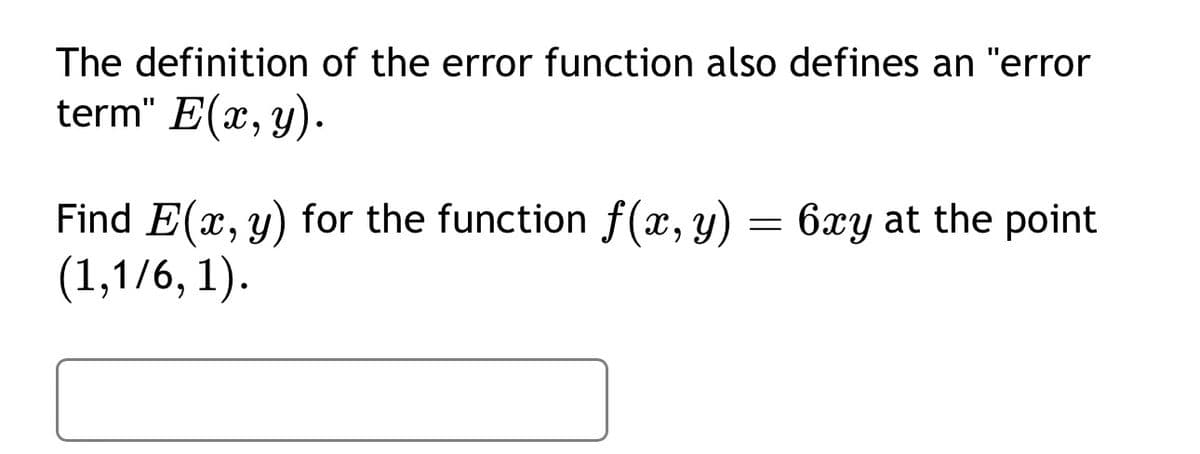 The definition of the error function also defines an "error
term" E(x, y).
Find E(x, y) for the function f(x, y) = 6xy at the point
(1,1/6, 1).