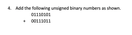 4. Add the following unsigned binary numbers as shown.
01110101
00111011
