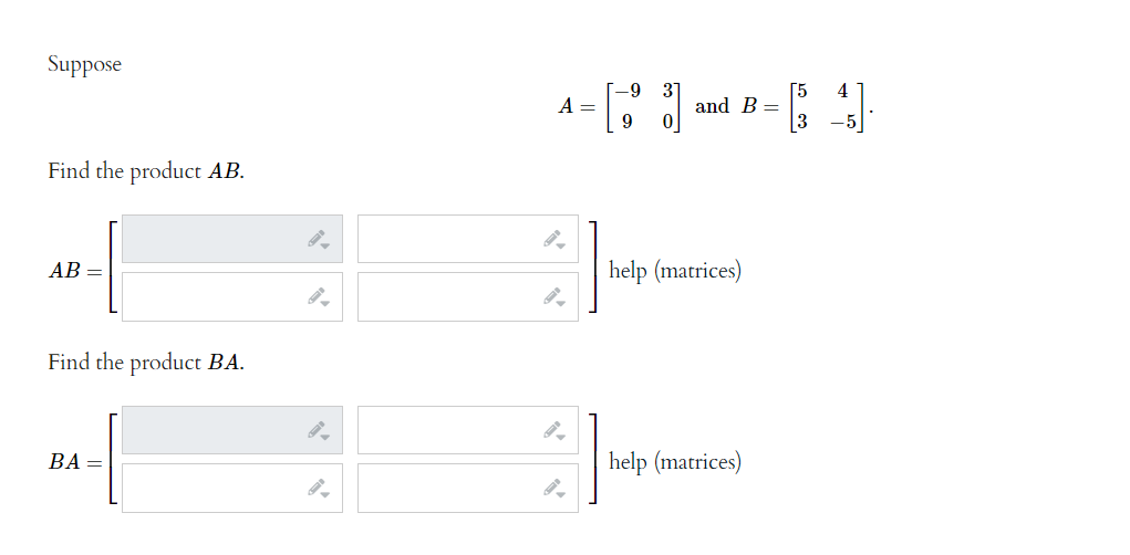 Suppose
Find the product AB.
AB
Find the product BA.
BA=
-9
- [1
9
A =
41
and B =
help (matrices)
= [4]
help (matrices)