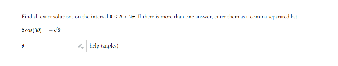 Find all exact solutions on the interval 0 <0 < 27. If there is more than one answer, enter them as a comma separated list.
2 cos(30)
0
-√2
==
help (angles)