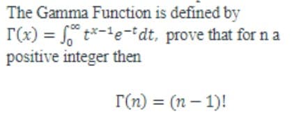 The Gamma Function is defined by
[(x) = ftx-¹e-tdt,
positive integer then
prove that for na
T(n) = (n − 1)!
-