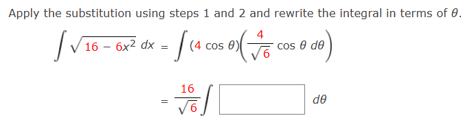 Apply the substitution using steps 1 and 2 and rewrite the integral in terms of 0.
4
√16-6x² dx = [(4 cos ecos e de)
0)
Ꮎ
6
16
Vo
de