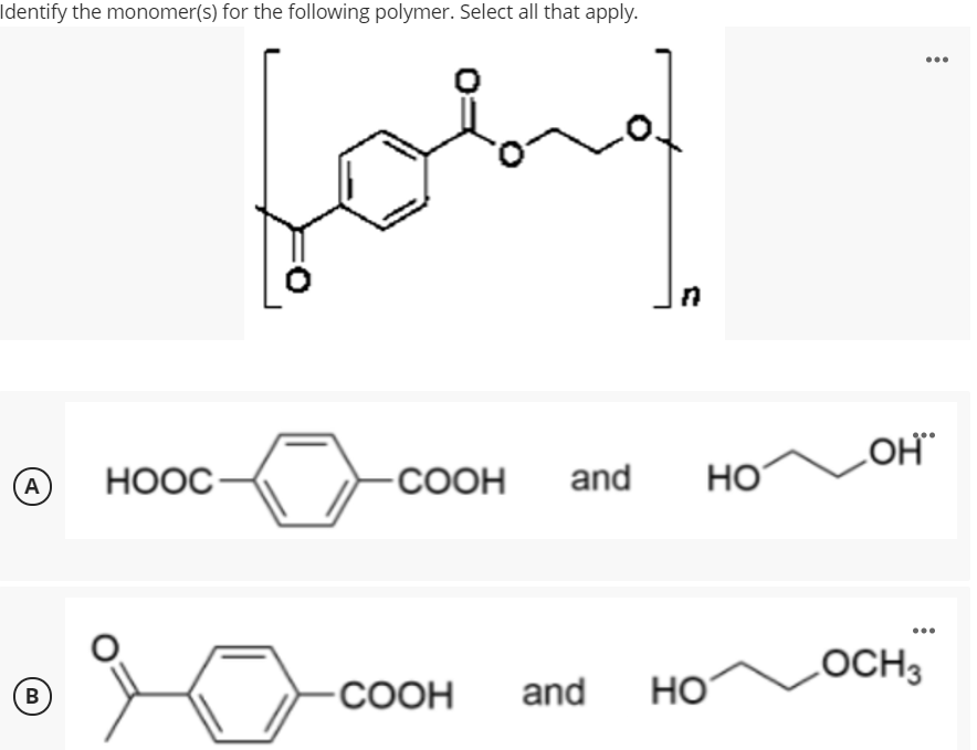 Identify the monomer(s) for the following polymer. Select all that apply.
...
LOH
НООС
-СООН
and
HO
A
LOCH3
-COOH
and
HO
B
