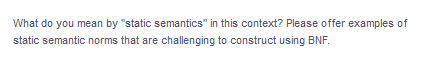 What do you mean by "static semantics" in this context? Please offer examples of
static semantic norms that are challenging to construct using BNF.