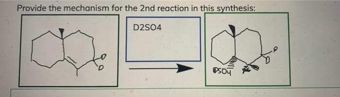 Provide the mechanism for the 2nd reaction in this synthesis:
D2S04
PSO4
