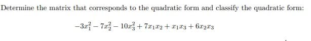 Determine the matrix that corresponds to the quadratic form and classify the quadratic form:
-3x - 7x2-10x3+7212 +213 +6x223