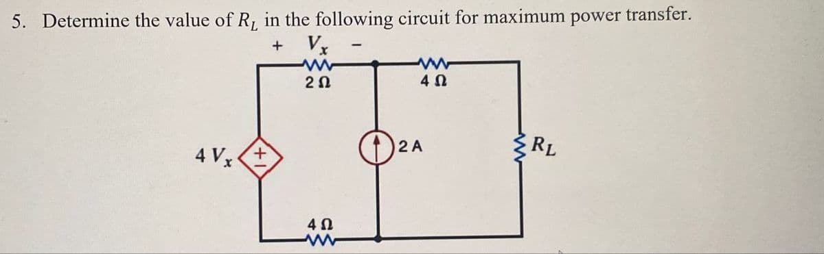 L
5. Determine the value of R, in the following circuit for maximum power transfer.
+ Vx
www
www
20
ΔΩ
4Vx
+
40
ww
RL
2 A