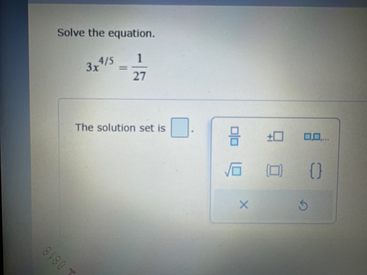 Solve the equation.
1
27
3x4/5
The solution set is
8
X
0 (0)
3