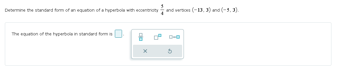 5
Determine the standard form of an equation of a hyperbola with eccentricity
and vertices (-13, 3) and (-5, 3).
4
The equation of the hyperbola in standard form is
ロ=ロ