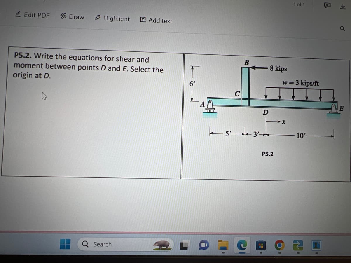 Edit PDF
Draw
Highlight
Add text
P5.2. Write the equations for shear and
moment between points D and E. Select the
origin at D.
Search
6'
C
B
8 kips
5'3'
D
P5.2
1 of 1
w = 3 kips/ft
C
10'-
→
a
E