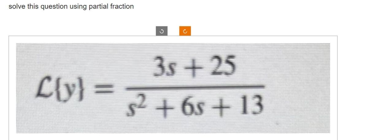 solve this question using partial fraction
ง
c
3s + 25
L{y} =
s² +65 + 13
