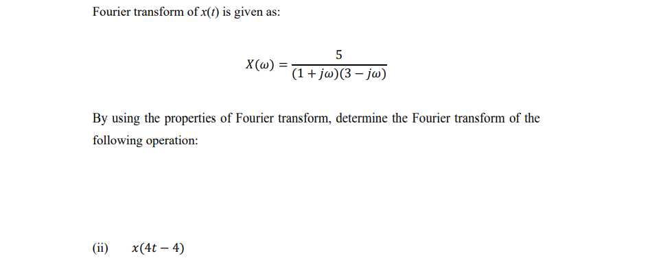 Fourier transform of x(t) is given as:
X(@) =
(1+ jw)(3 — јo)
By using the properties of Fourier transform, determine the Fourier transform of the
following operation:
(ii)
x(4t – 4)

