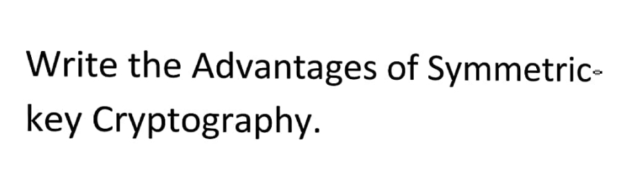 Write the Advantages of Symmetric-
key Cryptography.