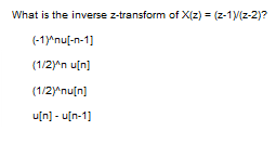 What is the inverse z-transform of X(z) = (2-1)/(z-2)?
{-1}^nu[-n-1]
{12}^n_u[n]
{1/2)^nu[n]
u[n] - u[n-1]