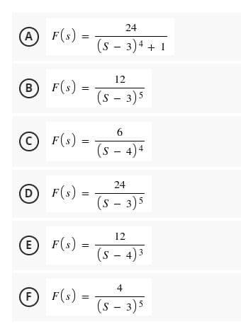 24
A F(s) =
(s - 3)4 + 1
12
B F(s) =
(s - 3)5
6
O F(s) =
(s - 4)4
24
O F(s) -
(s - 3)5
12
E F(s) =
(s - 4)3
4
F(s) =
%3D
(s - 3)5
