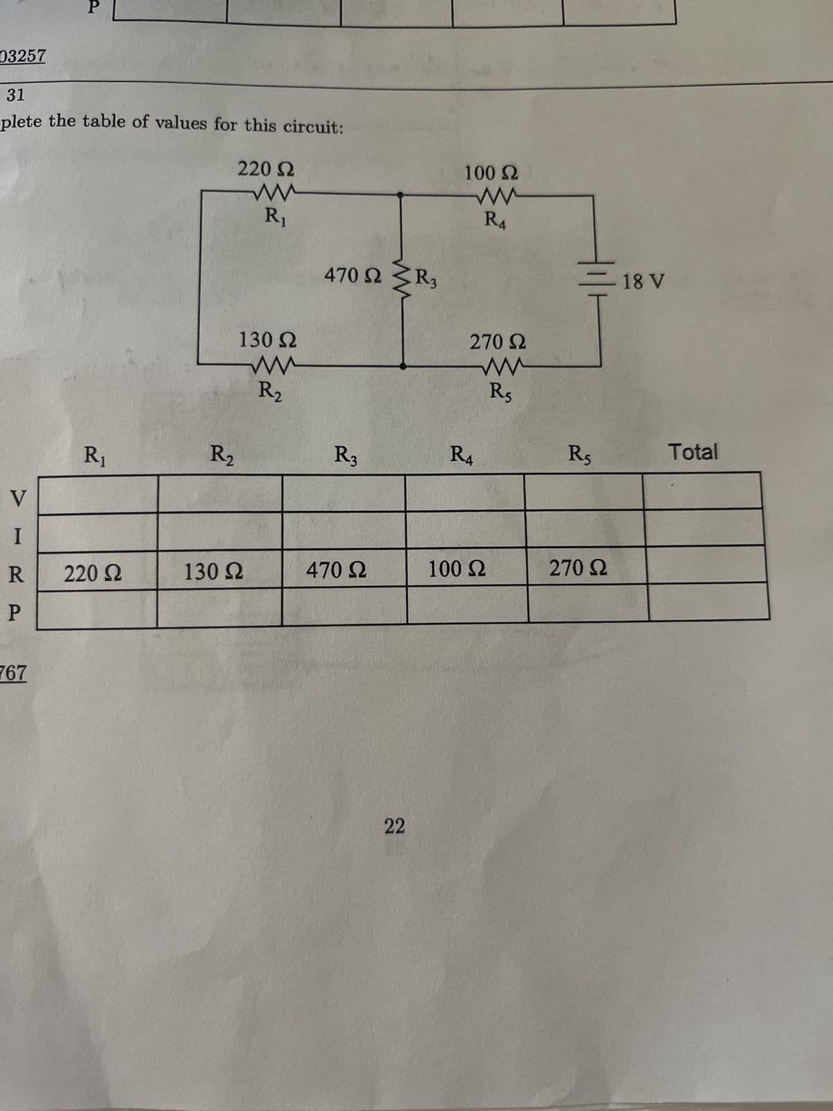 03257
31
plete the table of values for this circuit:
V
Ι
R
P
P
767
R₁
220 Ω
R₂
220 Ω
Μ
R₁
130 Ω
Μ
130 Ω
R2
470 Ω Σ R3
R3
470 Ω
22
100 Ω
R4
270 Ω
www
R5
R4
100 Ω
R5
270 Ω
18 V
Total