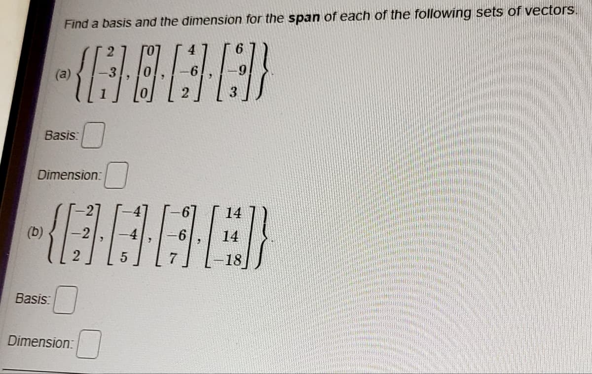 Find a basis and the dimension for the span of each of the following sets of vectors.
(@GGD
(b)
(a)
Basis:
Dimension:
-16751673)
QAD
Basis:
Dimension:
2