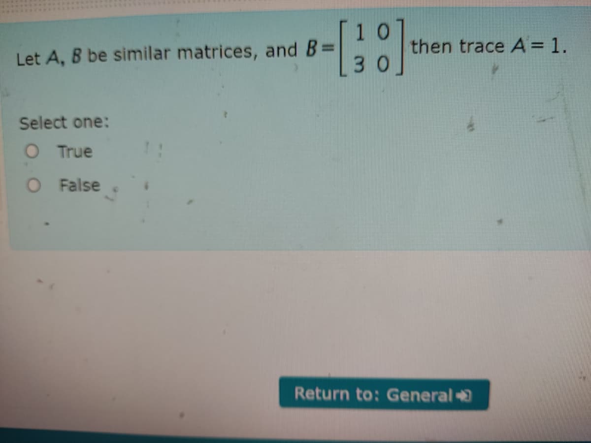 1 0
1
then trace A = 1.
3 0
Let A, B be similar matrices, and B=
Select one:
O True
O False
Return to: General

