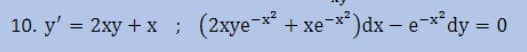 10. y' %3D 2ху + x ; (2хyе-*
(2xye-x* +
xe-x*)dx – e¬x*dy = 0
%3D
