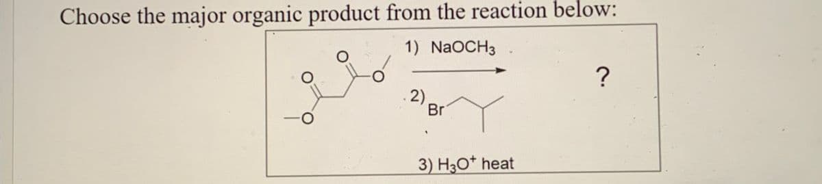 Choose the major organic product from the reaction below:
1) NaOCH3
2)
Br
?
3) H3O+ heat