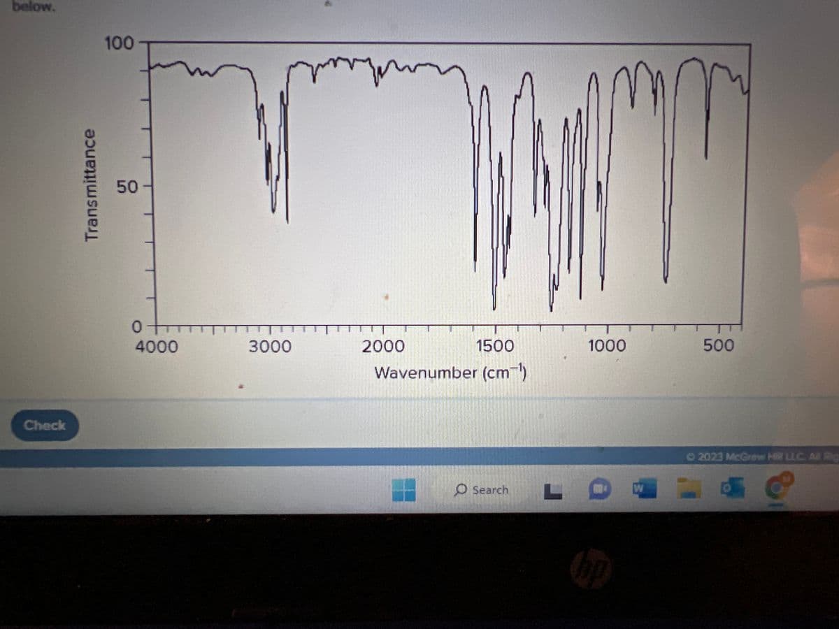 below.
Check
Transmittance
100
50
Im
0+
4000
3000
my
1500
Wavenumber (cm-¹)
2000
O Search
1000
W
r
500
Ⓒ2023 McGraw H LLC. All Rig