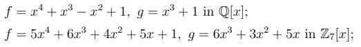 f = x² + x³ = x² + 1, g = x³ + 1 in Q[x];
ƒ = 5x¹ + 6x³ + 4x² + 5x + 1, g = 6x³ + 3x² + 5x in Z7[x];