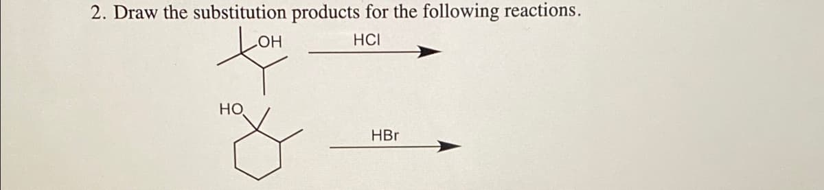 2. Draw the substitution products for the following reactions.
HCI
HO
HBr
