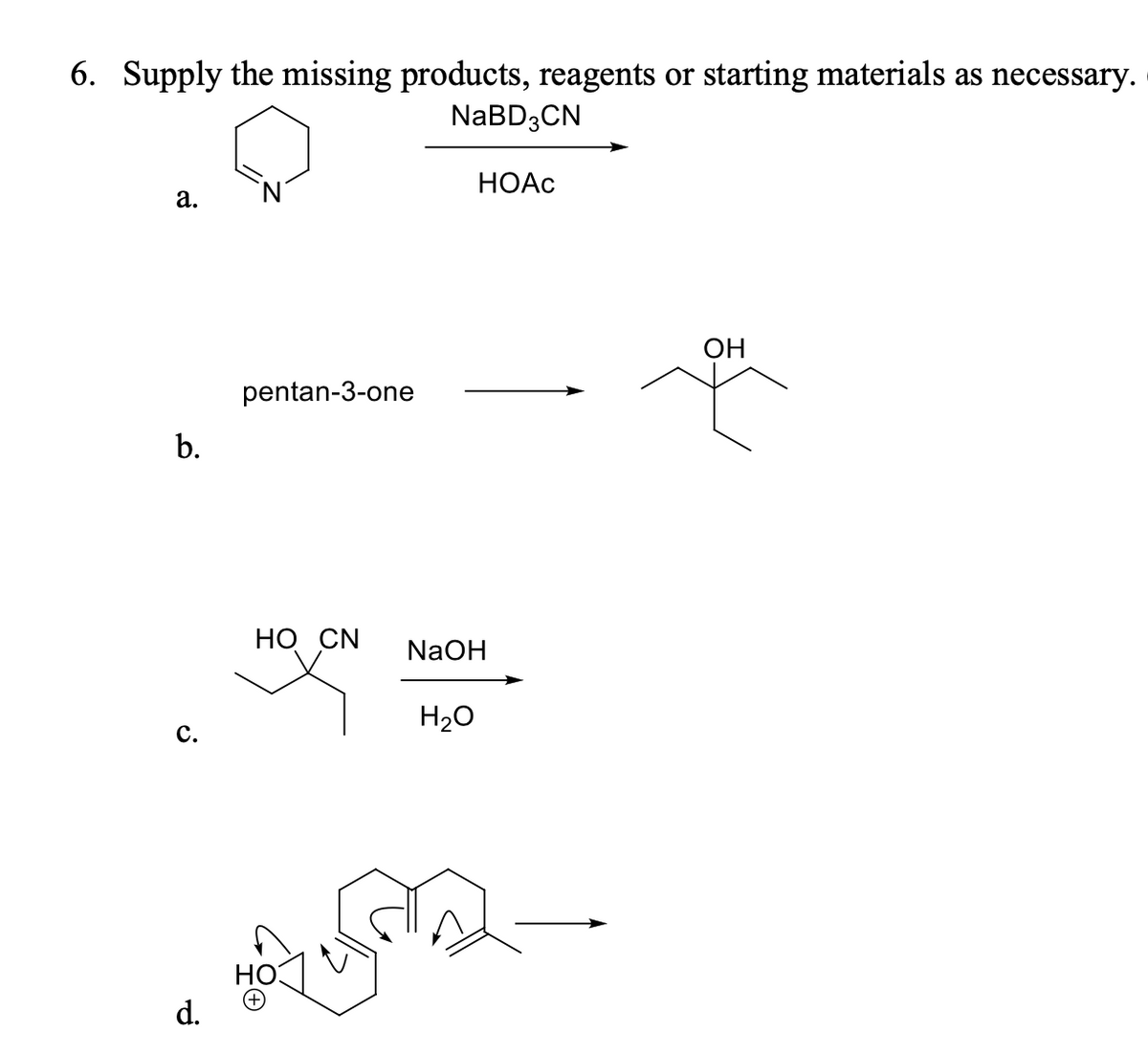 6. Supply the missing products, reagents or starting materials as necessary.
NaBD3CN
HOAC
a.
b.
c.
d.
pentan-3-one
HO CN
NaOH
H2O
OH