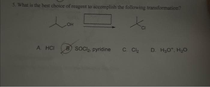 5. What is the best choice of reagent to accomplish the following transformation?
Xa
lom
.OH
A. HCI B) SOCI₂, pyridine
C. Cl₂ D. H₂O*, H₂O