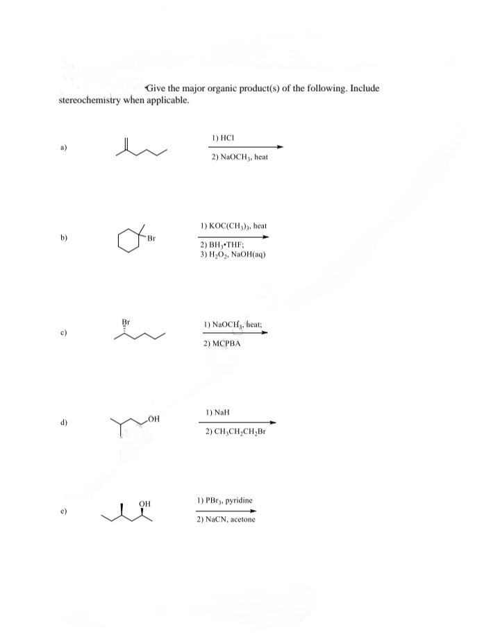 stereochemistry when applicable.
2
"Give the major organic product(s) of the following. Include
e
Br
OH
OH
1) HCI
2) NaOCH 3, heat
1) KOC(CH3)3, heat
2) BH, THF;
3) H₂O₂, NaOH(aq)
1) NaOCH,, heat;
2) MCPBA
1) NaH
2) CH₂CH₂CH₂Br
1) PBr3, pyridine
2) NaCN, acetone