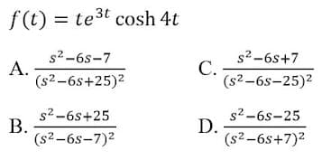 f(t) = te3t cosh 4t
s2-6s-7
А.
(s2-6s+25)2
s2-6s+7
С.
(s2-6s-25)2
s2-6s-25
D.
s2-6s+25
В.
(s2-6s-7)2
(s2-6s+7)2
