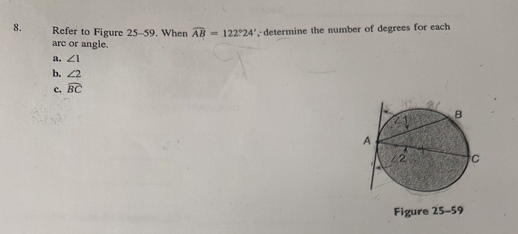 8.
Refer to Figure 25-59. When AB
arc or angle.
a. 21
b. 22
с. BC
=
122°24', determine the number of degrees for each
A
22
B
Figure 25-59