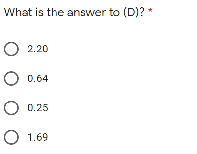 What is the answer to (D)? *
2.20
0.64
0.25
1.69
O O O
