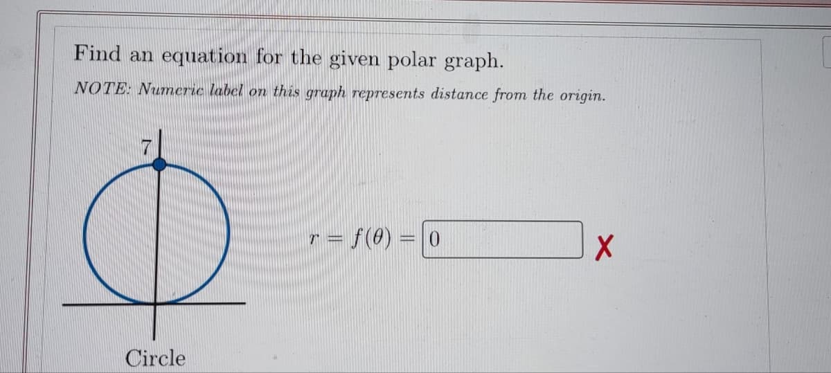 Find an equation for the given polar graph.
NOTE: Numeric label on this graph represents distance from the origin.
Circle
r = f(0) = 0
X