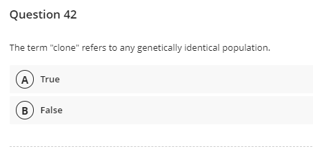 Question 42
The term "clone" refers to any genetically identical population.
A True
B) False