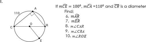 If mCE = 100°, mCA =110° and CR is a diameter
Find;
110
6. mĀR
7. mĒR
8. MLCAR
9. M2CRA
10. MZROE
