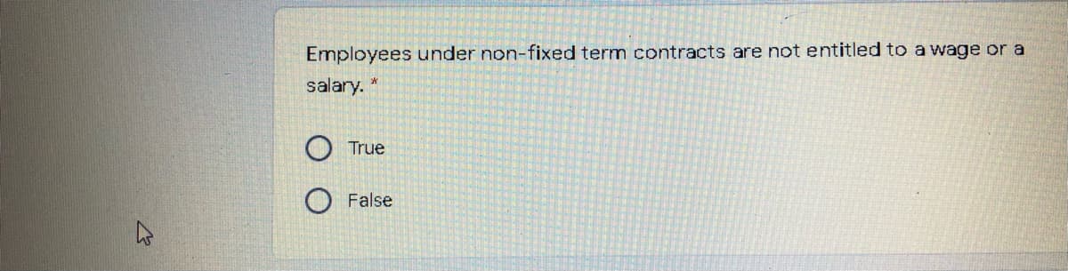 Employees under non-fixed term contracts are not entitled to a wage or a
salary.
True
False
